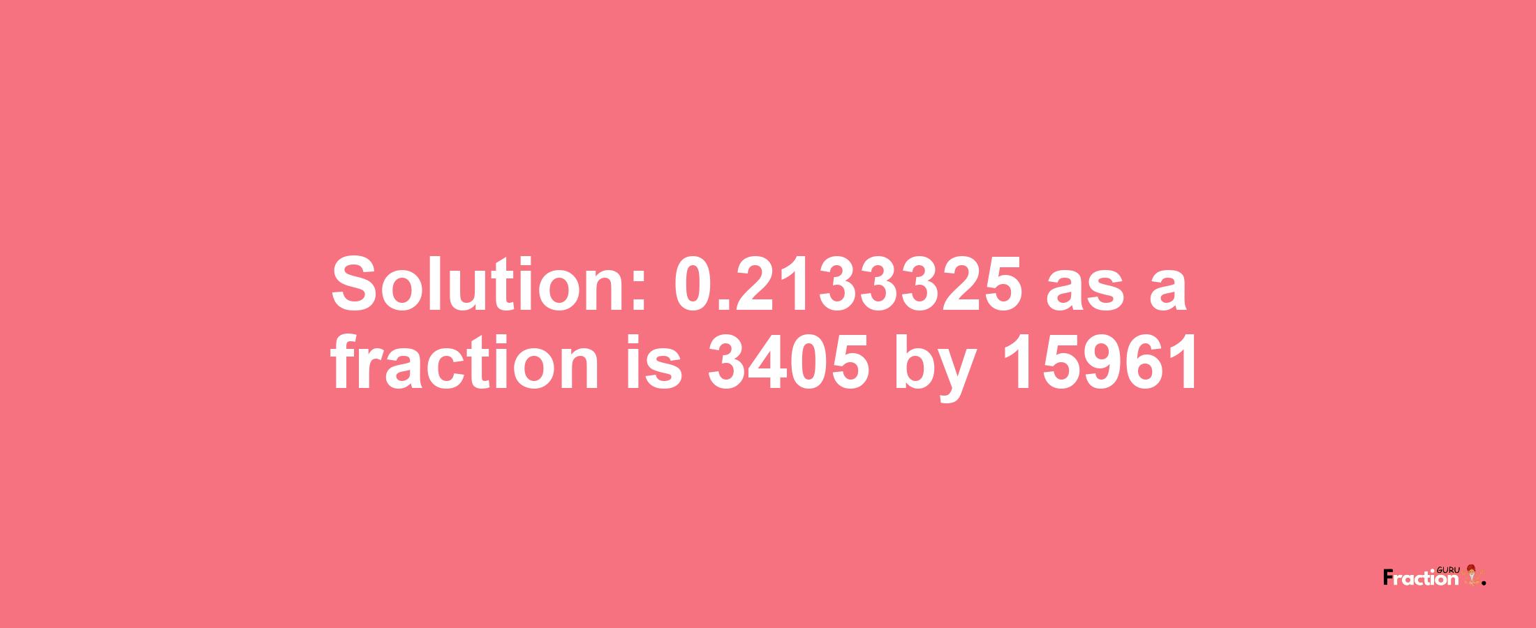 Solution:0.2133325 as a fraction is 3405/15961